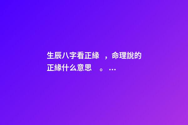 生辰八字看正緣，命理說的正緣什么意思。 生辰八字看正緣，生辰八字測婚姻-第1張-觀點-玄機派
